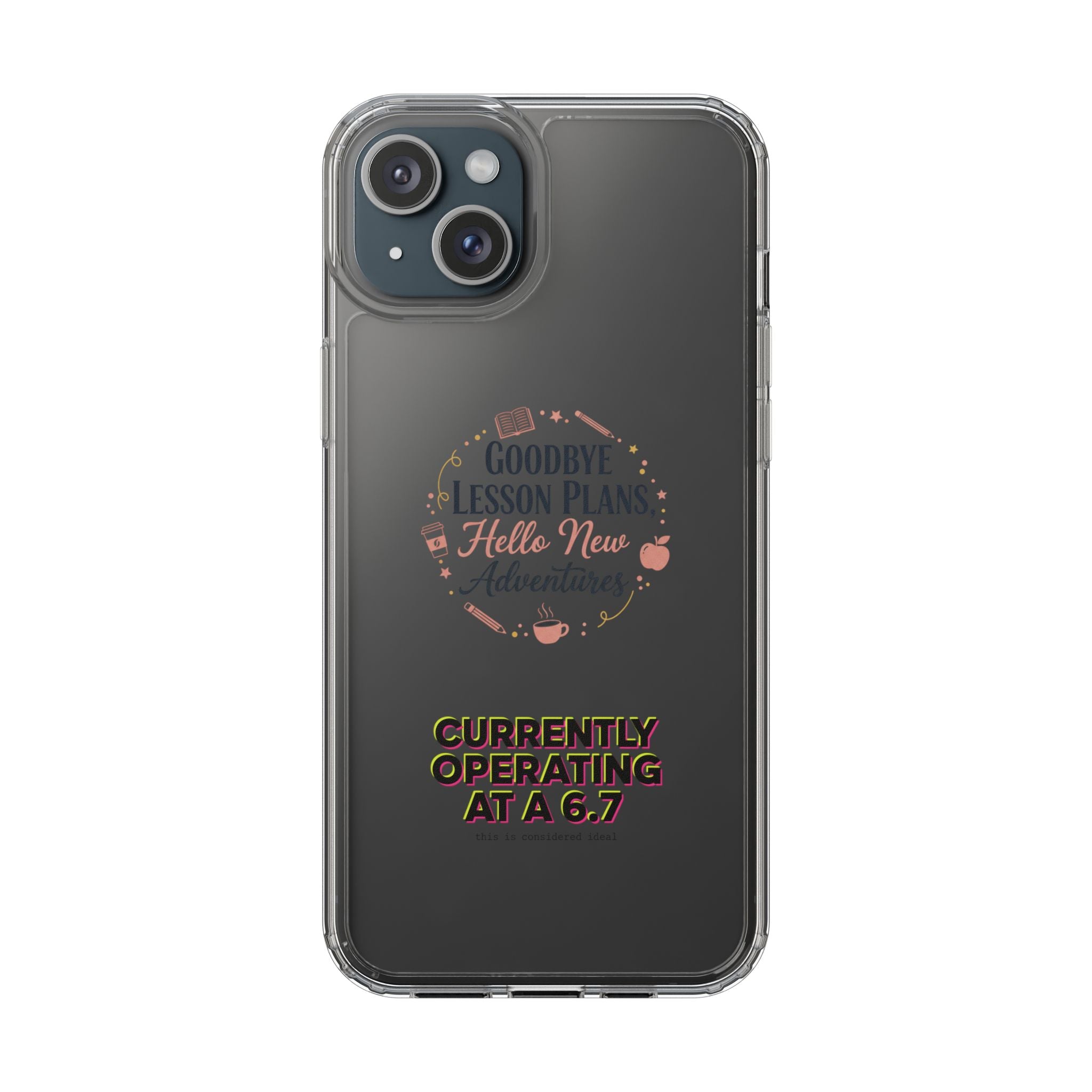 Goodbye Lesson Plans Hello New Adventure clear case | Currently Operating at A 6.7 phone case